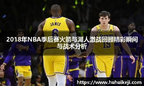 2018年NBA季后赛火箭与湖人激战回顾精彩瞬间与战术分析