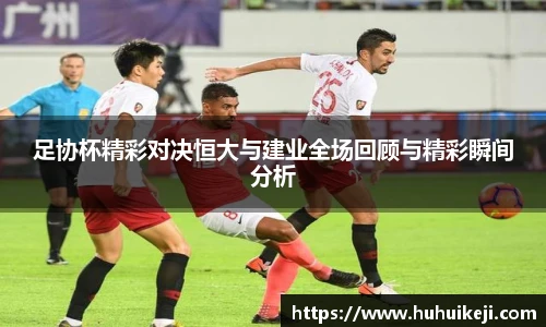 足协杯精彩对决恒大与建业全场回顾与精彩瞬间分析