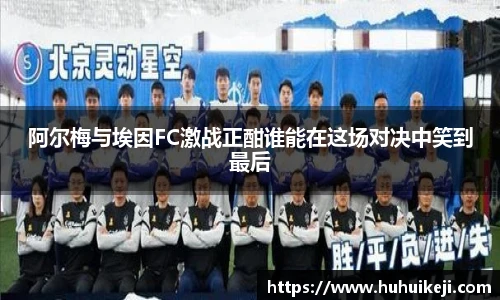 阿尔梅与埃因FC激战正酣谁能在这场对决中笑到最后